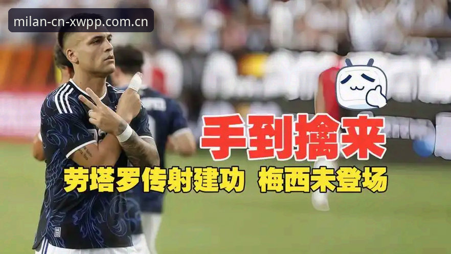 阿根廷2-0洪都拉斯最新战报：梅西缺阵劳塔罗传射，米兰体育官网中文序言篇2026中国登录版完整记录